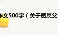 感恩父母作文500字（关于感恩父母作文）