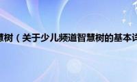 少儿频道智慧树（关于少儿频道智慧树的基本详情介绍）