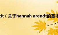 hannah(arendt（关于hannah arendt的基本详情介绍）)