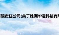 株洲华通科技有限责任公司(关于株洲华通科技有限责任公司的简介)