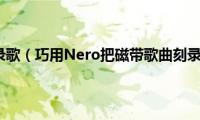 怎么往磁带里录歌（巧用Nero把磁带歌曲刻录成CD光盘）