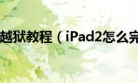 ipad2完美越狱教程（iPad2怎么完美越狱）