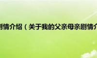 我的父亲母亲剧情介绍（关于我的父亲母亲剧情介绍的基本详情介绍）