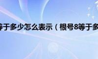 根号8等于多少怎么表示（根号8等于多少）