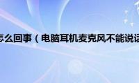 耳麦不能说话怎么回事（电脑耳机麦克风不能说话怎么设置）