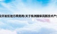 株洲国家高新技术产业开发区地方税务局(关于株洲国家高新技术产业开发区地方税务局的简介)