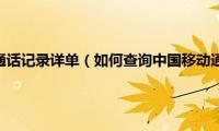 怎么查中国移动通话记录详单（如何查询中国移动通话记录详单）