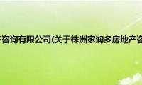 株洲家润多房地产咨询有限公司(关于株洲家润多房地产咨询有限公司的简介)