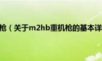 m2hb重机枪（关于m2hb重机枪的基本详情介绍）