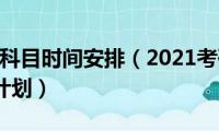 2021考研科目时间安排（2021考研考试科目时间安排计划）