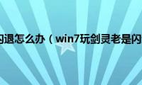 剑灵win7无限闪退怎么办（win7玩剑灵老是闪退处理方法）