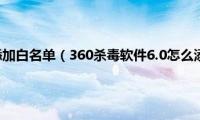 360杀毒如何添加白名单（360杀毒软件6.0怎么添加白名单）