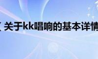 kk唱响（关于kk唱响的基本详情介绍）