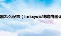 linksys无线路由器怎么设置（linksys无线路由器设置方法解读）