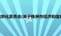 株洲市经济和信息化委员会(关于株洲市经济和信息化委员会的简介)