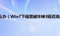 暗黑3延迟高怎么办（Win7下暗黑破坏神3延迟高的解决方法）