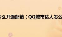 qq邮箱怎么开通邮箱（QQ城市达人怎么开通）