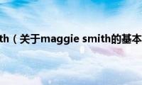 maggie(smith（关于maggie smith的基本详情介绍）)