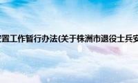 株洲市退役士兵安置工作暂行办法(关于株洲市退役士兵安置工作暂行办法的简介)