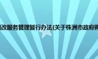 株洲市政府购买棚改服务管理暂行办法(关于株洲市政府购买棚改服务管理暂行办法的简介)