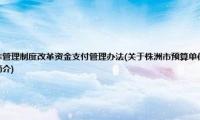 株洲市预算单位财政国库管理制度改革资金支付管理办法(关于株洲市预算单位财政国库管理制度改革资金支付管理办法的简介)