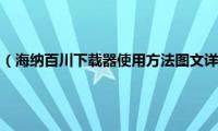 海纳百川怎么用（海纳百川下载器使用方法图文详解(附下载)）