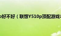 联想y510p好不好（联想Y510p顶配游戏本评测）