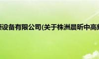 株洲晨昕中高频设备有限公司(关于株洲晨昕中高频设备有限公司的简介)