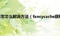 抖音粉丝获取异常怎么解决方法（fancycache获取状态失败解决方法）