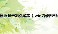 win7网络适配器感叹号怎么解决（win7网络适配器感叹号如何修复）