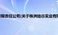 株洲结谷实业有限责任公司(关于株洲结谷实业有限责任公司的简介)