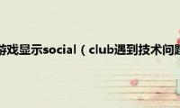 电脑中玩gta5游戏显示social（club遇到技术问题离线怎么解决）