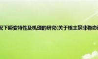 核主泵非稳态运行工况下瞬变特性及机理的研究(关于核主泵非稳态运行工况下瞬变特性及机理的研究的简介)