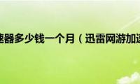 迅雷网游加速器多少钱一个月（迅雷网游加速器评测）