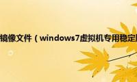 虚拟机win732位镜像文件（windows7虚拟机专用稳定版镜像文件iso下载地址合集）