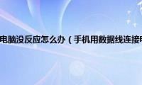 手机用数据线连接电脑没反应怎么办（手机用数据线连接电脑没反应怎么解决）