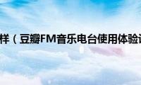 豆瓣FM怎么样（豆瓣FM音乐电台使用体验评测教程）