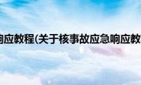 核事故应急响应教程(关于核事故应急响应教程的简介)