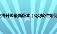 qq软件如何在线升级最新版本（QQ软件如何在线升级）