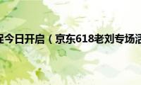 京东618大促今日开启（京东618老刘专场活动介绍）