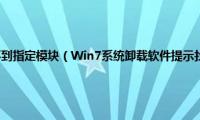 卸载金蝶出现找不到指定模块（Win7系统卸载软件提示找不到指定的模块如何解决）