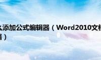 word2019怎么添加公式编辑器（Word2010文档中怎么插入和添加公式编辑器）