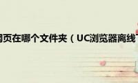 uc浏览器离线网页在哪个文件夹（UC浏览器离线下载是什么）