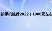 1000元左右的手机推荐2022（1000元左右的手机）