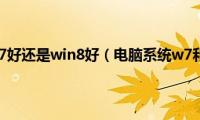 电脑系统是win7好还是win8好（电脑系统w7和w8哪个好）