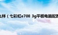 七彩虹平板怎么样（七彩虹e708(3g平板电脑配置评测教程）)