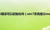 更正申报系统提示错误可以初始化吗（win7系统提示mom.exe初始化错误怎么修复）