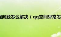 qq空间出现问题怎么解决（qq空间异常怎么解决）