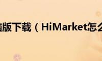 微信(电脑版下载（HiMarket怎么下载）)