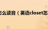 closet怎么读音（英语closet怎么读）